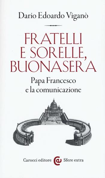 Fratelli e sorelle, buonasera. Papa Francesco e la comunicazione - Dario Edoardo Viganò - Libro Carocci 2016, Sfere extra | Libraccio.it