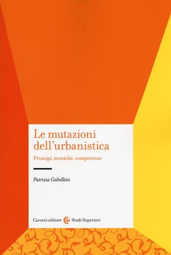 Le mutazioni dell'urbanistica. Principi, tecniche, competenze - Patrizia Gabellini - Libro Carocci 2018, Studi superiori | Libraccio.it