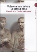 Volere e non volere la stessa cosa. L'amicizia in Catullo e Cicerone.