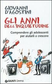 Gli anni dell'inquietudine. Comprendere gli adolescenti per aiutarli a crescere