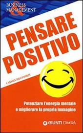 Pensare positivo. Potenziare l'energia mentale e migliorare la propria immagine