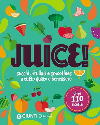 Juice! Succhi, frullati e smoothies a tutto gusto e benessere. Oltre 110 ricette  - Libro Demetra 2016 | Libraccio.it