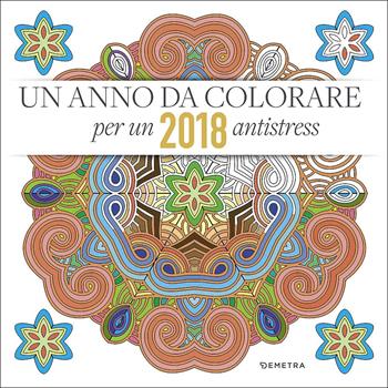 Un anno da colorare. 2018 antistress  - Libro Demetra 2017, Calendari e agende | Libraccio.it