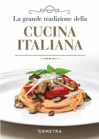 La grande tradizione della cucina italiana  - Libro Demetra 2019, Grandi libri di cucina | Libraccio.it