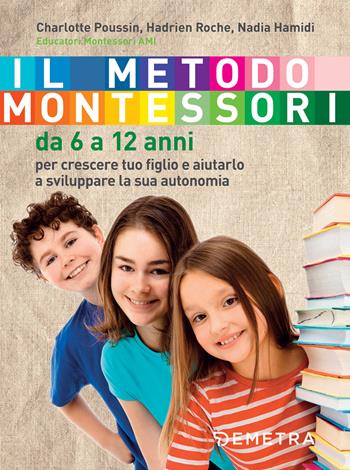 Il metodo Montessori. Da 6 a 12 anni - Charlotte Poussin, Hadrien Roche, Nadia Hamidi - Libro Demetra 2018 | Libraccio.it