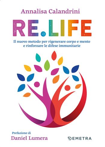 Re. Life. Il nuovo metodo per rigenerare corpo e mente e rinforzare le difese immunitarie - Annalisa Calandrini - Libro Demetra 2021, Medicina e benessere | Libraccio.it
