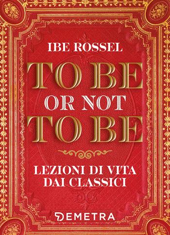 To be or not to be. Lezioni di vita dai classici - Ibe Rossel - Libro Demetra 2022, Varia Demetra | Libraccio.it