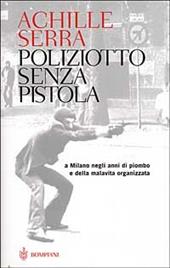 Poliziotto senza pistola. A Milano negli anni di piombo e della malavita organizzata