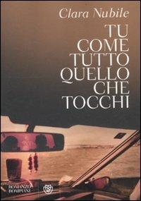 Tu come tutto quello che tocchi - Clara Nubile - Libro Bompiani 2012, Narratori italiani | Libraccio.it