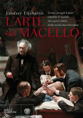 L'arte del macello. Come Joseph Lister cambiò il mondo raccapricciante della medicina vittoriana