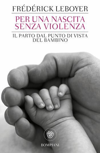 Per una nascita senza violenza. Il parto dal punto di vista del bambino - Frédérick Leboyer - Libro Bompiani 2017, Tascabili. Saggi | Libraccio.it