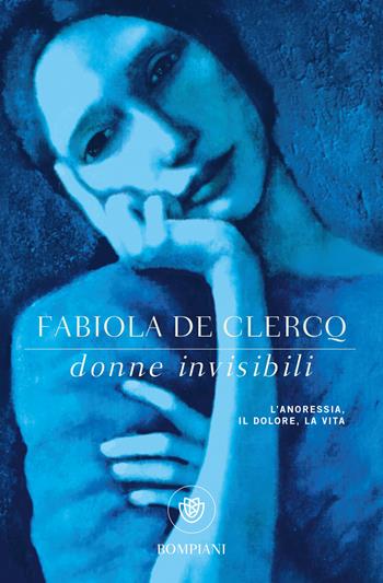 Donne invisibili. L'anoressia, il dolore, la vita - Fabiola De Clercq - Libro Bompiani 2018, Tascabili. Saggi | Libraccio.it