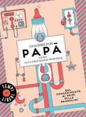 Papà. Guida alla gravidanza maschile. Dal concepimento ai primi mille pannolini