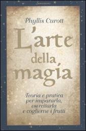 L' arte della magia. Teoria e pratica per impararla, esercitarla e coglierne i frutti