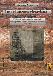 I muri ancora ricordano. Epigrafi, monumenti e memorie della guerra e della Resistenza a Roma (1943-1945)