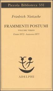 Frammenti postumi. Vol. 3: Estate 1872-Autunno 1873.