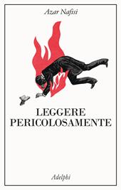 Leggere pericolosamente. Il potere sovversivo della letteratura in tempi difficili