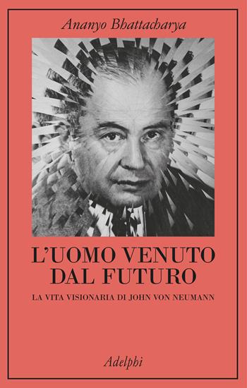 L'uomo venuto dal futuro. La vita visionaria di John Von Neumann - Ananyo Bhattacharya - Libro Adelphi 2024, La collana dei casi | Libraccio.it