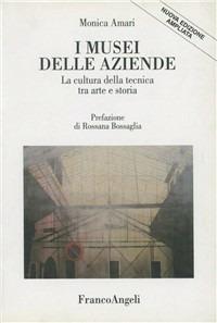 I Musei delle aziende. La cultura della tecnica tra arte e storia - Monica Amari - Libro Franco Angeli 2015, La società | Libraccio.it