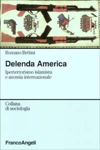 Delenda America. Iperterrorismo islamista e anomia internazionale - Romano Bettini - Libro Franco Angeli 2005, Sociologia | Libraccio.it