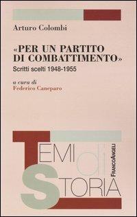 «Per un partito di combattimento». Scritti scelti 1948-1955 - Arturo Colombi - Libro Franco Angeli 2004, Temi di storia | Libraccio.it