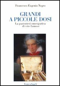 Grandi a piccole dosi. La parentesi omeopatica di vite famose - Francesco E. Negro - Libro Franco Angeli 2005 | Libraccio.it