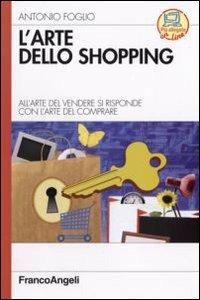 L' arte dello shopping. All'arte del vendere si risponde con l'arte del comprare - Antonio Foglio - Libro Franco Angeli 2007, Azienda moderna | Libraccio.it