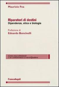 Riparatori di destini. Dipendenze, etica e biologia - Maurizio Fea - Libro Franco Angeli 2008, Clinica dipend. e dei comp. d'abuso.Quad. | Libraccio.it