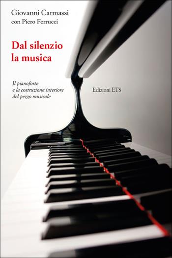 Dal silenzio la musica. Il pianoforte e la costruzione interiore del pezzo musicale - Giovanni Carmassi - Libro Edizioni ETS 2014 | Libraccio.it