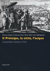 Il principe, la città, l'acqua. L'acquedotto mediceo di Pisa. Ediz. illustrata