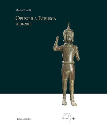 Opuscola etrusca 2010-2018 - Mario Torelli - Libro Edizioni ETS 2019, Mousai. Laboratorio di archeologia e storia delle arti | Libraccio.it