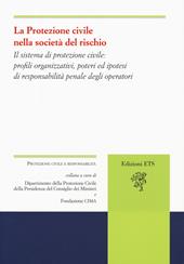 La protezione civile nella società del rischio. Il sistema di protezione civile: profili organizzativi, poteri e ipotesi di responsabilità penale degli operatori