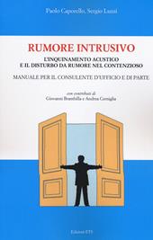 Rumore intrusivo. L'inquinamento acustico e il disturbo del rumore nel contenzioso. Manuale per il consulente d'ufficio e di parte