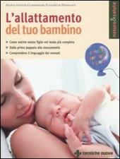L' allattamento del tuo bambino. Come nutrire vostro figlio nel modo più completo. Dalla prima poppata allo svezzamento. Comprendere il linguaggio dei neonati