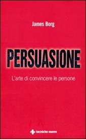 Persuasione. L'arte di convincere le persone