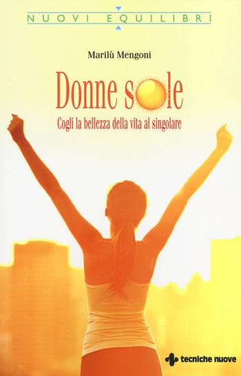 Donne sole. Cogli la bellezza della vita al singolare - Marilù Mengoni - Libro Tecniche Nuove 2014, Nuovi equilibri | Libraccio.it