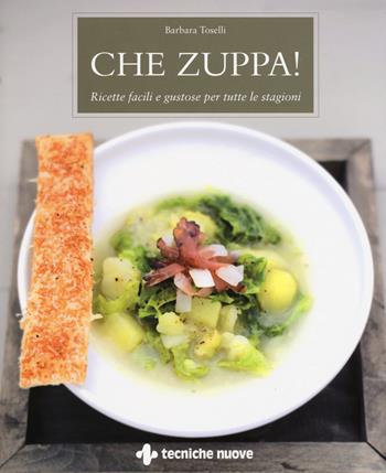 Che zuppa! Ricette facili e gustose per tutte le stagioni - Barbara Toselli - Libro Tecniche Nuove 2015, Cucina naturale | Libraccio.it