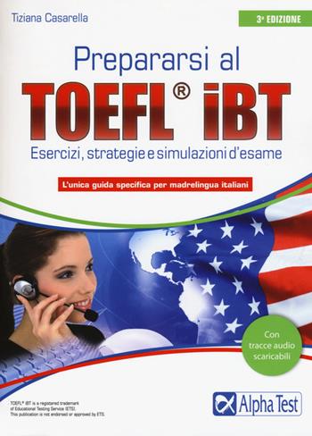 Prepararsi al TOEFL IBT. Tecniche, strategie e simulazioni d'esame - Tiziana Casarella - Libro Alpha Test 2016 | Libraccio.it