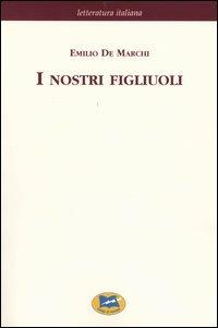 I nostri figliuoli [1894] - Emilio De Marchi - Libro Lampi di Stampa 2004, Letteratura italiana | Libraccio.it