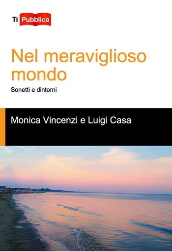 Nel meraviglioso mondo. Sonetti e dintorni - Monica Vincenzi, Luigi Casa - Libro Lampi di Stampa 2018, TiPubblica | Libraccio.it