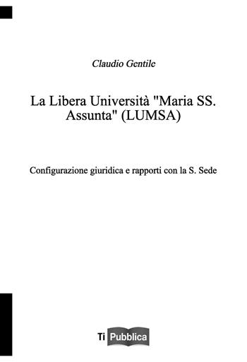 La libera università «Maria SS. Assunta» (LUMSA). Configurazione giuridica e rapporti con la S. Sede - Claudio Gentile - Libro Lampi di Stampa 2020, TiPubblica | Libraccio.it