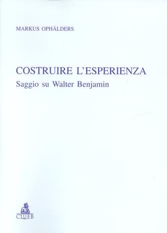 Costruire l'esperienza. Saggio su Walter Benjamin - Markus Ophälders - Libro CLUEB 2001, Relazioni e significati. Studi | Libraccio.it