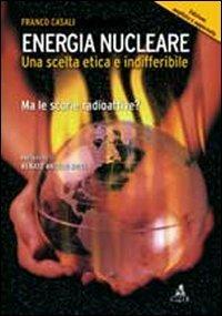 Energia nucleare. Una scelta etica e indifferibile. Ma le scorie radioattive? - Franco Casali - Libro CLUEB 2012 | Libraccio.it