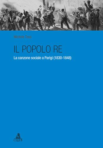 Il popolo re. La canzone sociale a Parigi (1830-1848) - Michele Toss - Libro CLUEB 2013 | Libraccio.it
