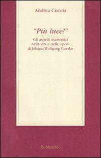 «Più luce!» Gli aspetti massonici nella vita e nelle opere di Johann Wolfgang Goethe - Andrea Cuccia - Libro Rubbettino 2007 | Libraccio.it