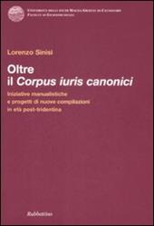 Oltre il corpus iuris canonici. Iniziative manualistiche e progetti di nuove compilazioni in età post-tridentina