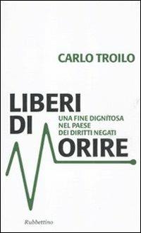 Liberi di morire. Una fine dignitosa nel Paese dei diritti negati - Carlo Troilo - Libro Rubbettino 2011, Problemi aperti | Libraccio.it
