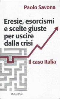 Eresie, esorcismi e scelte giuste per uscire dalla crisi. Il caso Italia - Paolo Savona - Libro Rubbettino 2011, Problemi aperti | Libraccio.it