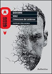 L'invenzione del calabrese. Intellettuali e falsa coscienza - Giovanni Sole - Libro Rubbettino 2015, SS19 | Libraccio.it