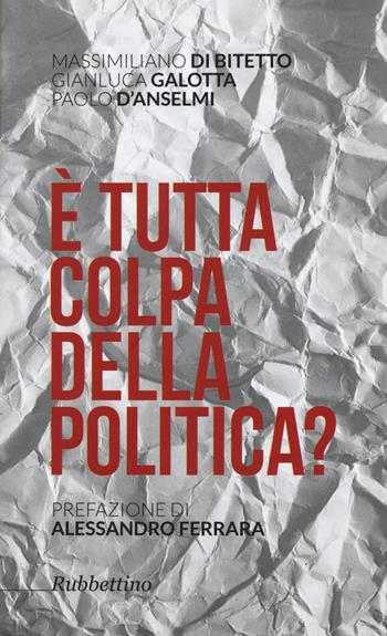 È tutta colpa della politica? - Massimiliano Di Bitetto, Gianluca Galotta, Paolo D'Anselmi - Libro Rubbettino 2015, Varia | Libraccio.it
